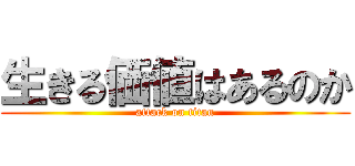 生きる価値はあるのか (attack on titan)