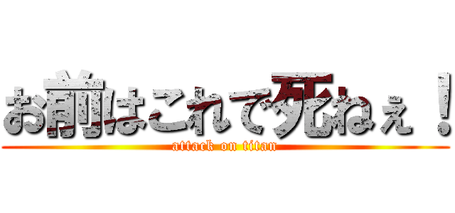 お前はこれで死ねぇ！ (attack on titan)