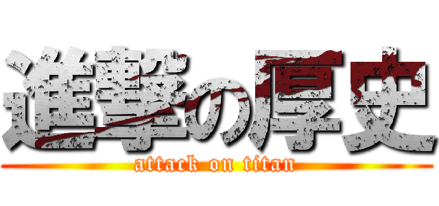 進撃の厚史 (attack on titan)