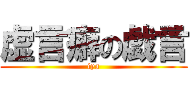 虚言癖の戯言 (iya)