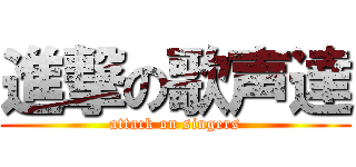 進撃の歌声達 (attack on singers)