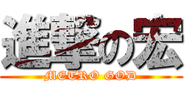 進撃の宏 (METRO GOD)