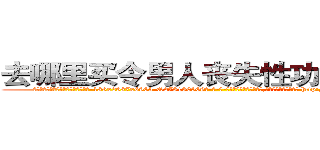 去哪里买令男人丧失性功能的药物 (去哪里买令男人丧失性功能的药物【电-186x2687x6963-Q278180069元-吉-药-业】我们做的是长期生意,靠的是老客户长期支持 http://sngk.net/mwM7bj
)