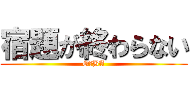 宿題が終わらない (O・BA)