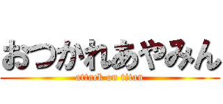 おつかれあやみん (attack on titan)