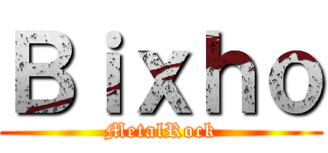 Ｂｉｘｈｏ (MetalRock)