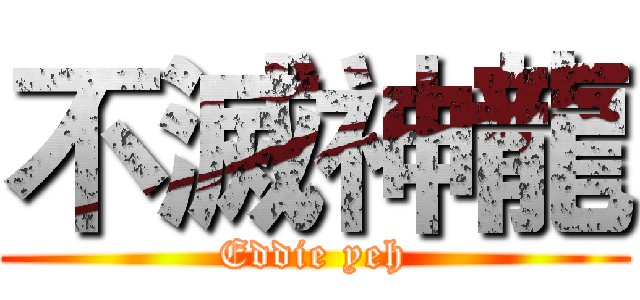 不滅神龍 (Eddie yeh)