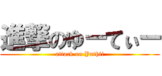 進撃のゆーてぃー (attack on Yuthii)