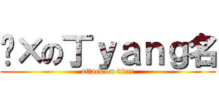 傻×の丁ｙａｎｇ名 (attack on titan)