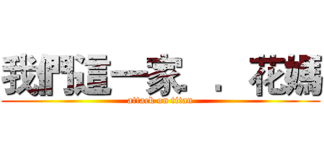 我們這一家．．花媽 (attack on titan)