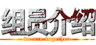 组员介绍 (we are together)