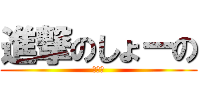 進撃のしょーの (プーン)