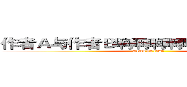 作者Ａ与作者Ｂ啊啊啊啊啊啊啊啊啊啊啊 (attack on titan)