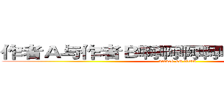 作者Ａ与作者Ｂ啊啊啊啊啊啊啊啊啊啊啊 (attack on titan)