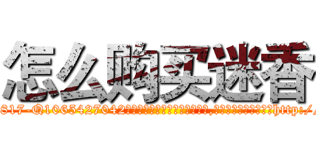 怎么购买迷香 (怎么购买迷香【电-151x68344x817-Q1065427042元吉药业】我们做的是长期生意,靠的是老客户长期支持http://sngk.net/zIGpMZ

参考消息网我们做的是长期生意,靠的是老客户长期支持也许我们早该意识到，就连鲍勃·霍斯金斯（金球奖戏剧类电影男主角 
)