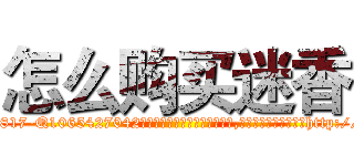 怎么购买迷香 (怎么购买迷香【电-151x68344x817-Q1065427042元吉药业】我们做的是长期生意,靠的是老客户长期支持http://sngk.net/zIGpMZ

参考消息网我们做的是长期生意,靠的是老客户长期支持也许我们早该意识到，就连鲍勃·霍斯金斯（金球奖戏剧类电影男主角 
)