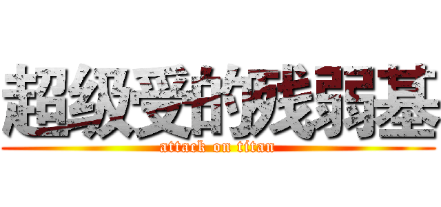 超级受的残弱基 (attack on titan)