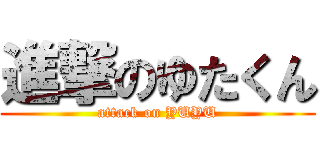 進撃のゆたくん (attack on YUYU)