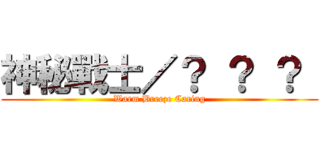 神秘戰士／？ ？ ？  (Warm Breeze Caring)