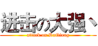 进击の大强丶 (attack on DaQiang)