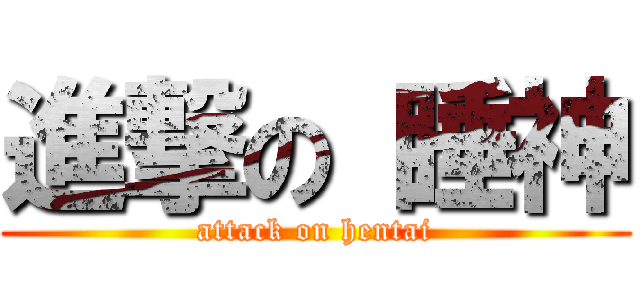 進撃の 睡神 (attack on hentai)