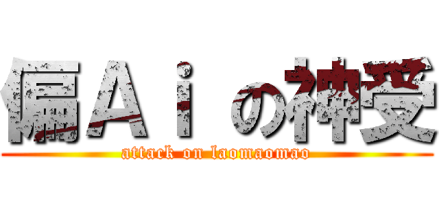 偏Ａｉ の神受 (attack on laomaomao)