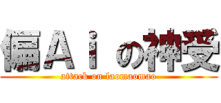 偏Ａｉ の神受 (attack on laomaomao)