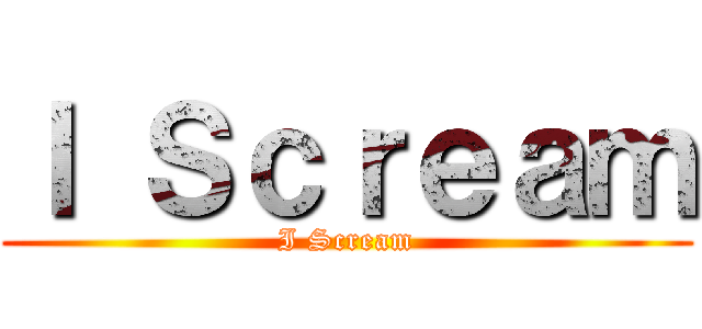 Ｉ Ｓｃｒｅａｍ (I Scream)
