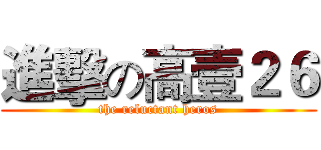 進擊の高壹２６ (the reluctant heros)