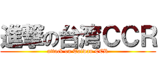 進撃の台湾ＣＣＲ (attack on Taiwan CCR)