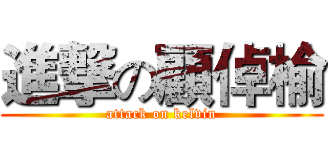 進撃の顧倬榆 (attack on kelvin)