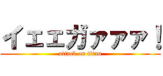 イェェガァァァ！ (attack on titan)