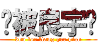 别被良宇骗 (dun for liang yee pian)