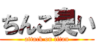 ちんこ臭い (attack on titan)