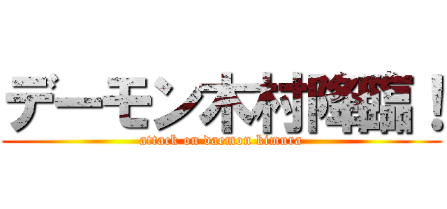 デーモン木村降臨！ (attack on daemon kimura)