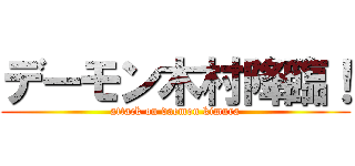 デーモン木村降臨！ (attack on daemon kimura)