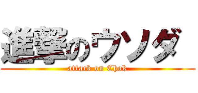 進撃のウソダ  (attack on Chok)
