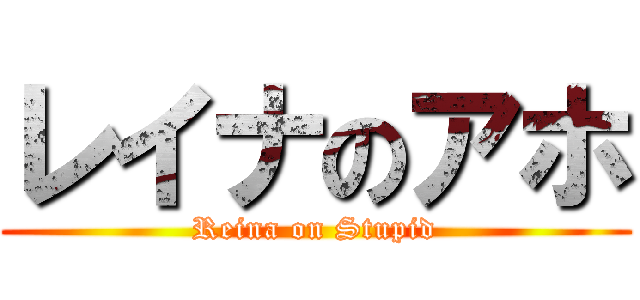 レイナのアホ (Reina on Stupid)