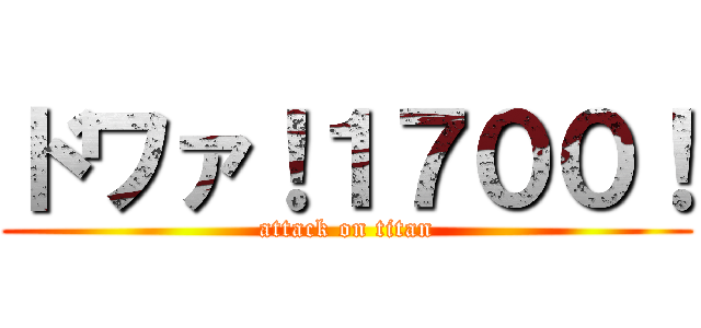 ドワァ！１７００！ (attack on titan)