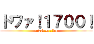 ドワァ！１７００！ (attack on titan)