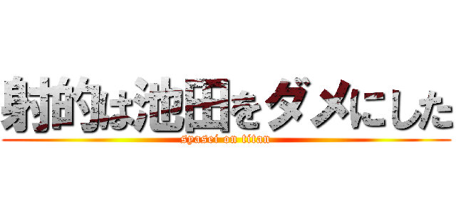 射的は池田をダメにした (syasei on titan)