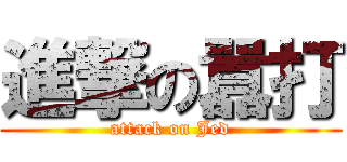 進撃の囂打 (attack on Jed)