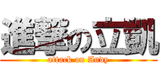 進撃の立凱 (attack on Andy)