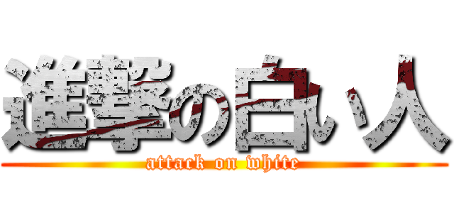 進撃の白い人 (attack on white)