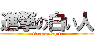 進撃の白い人 (attack on white)