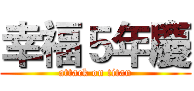 幸福５年慶 (attack on titan)