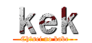 ｋｅｋ (Chūsei no kabe)