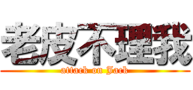 老皮不理我 (attack on Jack)