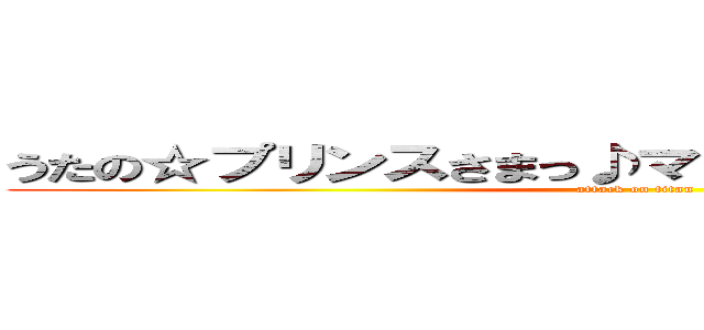 うたの☆プリンスさまっ♪マジＬＯＶＥ２０００％ (attack on titan)