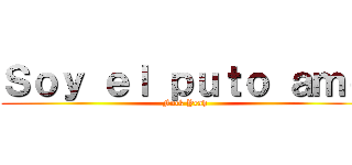 Ｓｏｙ ｅｌ ｐｕｔｏ ａｍｏ (Fuck Yeah)